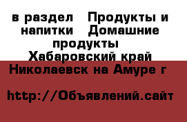  в раздел : Продукты и напитки » Домашние продукты . Хабаровский край,Николаевск-на-Амуре г.